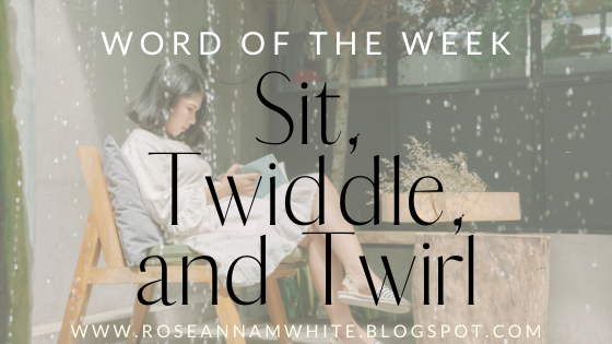 Word of the Week – Sit, Twiddle, and Twirl